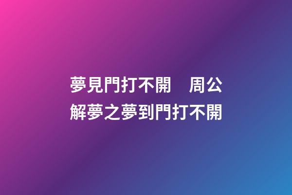 夢見門打不開　周公解夢之夢到門打不開
